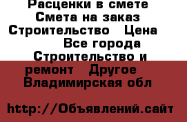 Расценки в смете. Смета на заказ. Строительство › Цена ­ 500 - Все города Строительство и ремонт » Другое   . Владимирская обл.